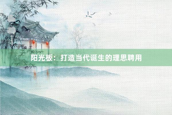 阳光板：打造当代诞生的理思聘用