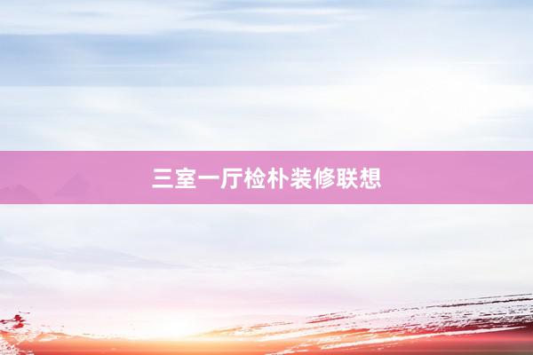 三室一厅检朴装修联想
