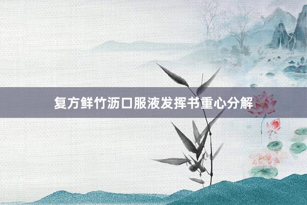 复方鲜竹沥口服液发挥书重心分解